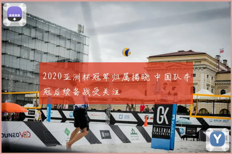 2020亚洲杯冠军归属揭晓 中国队夺冠后续备战受关注