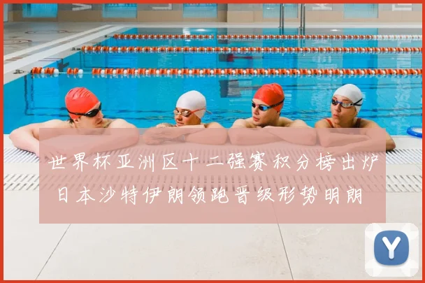 世界杯亚洲区十二强赛积分榜出炉 日本沙特伊朗领跑晋级形势明朗