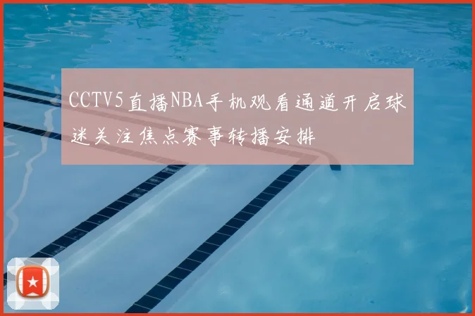 CCTV5直播NBA手机观看通道开启球迷关注焦点赛事转播安排