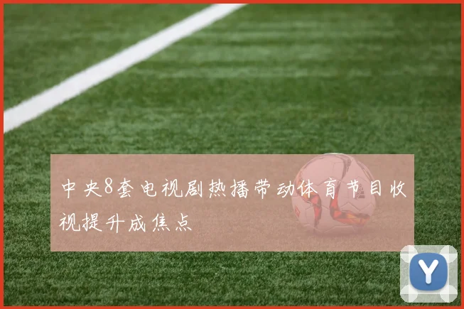 中央8套电视剧热播带动体育节目收视提升成焦点